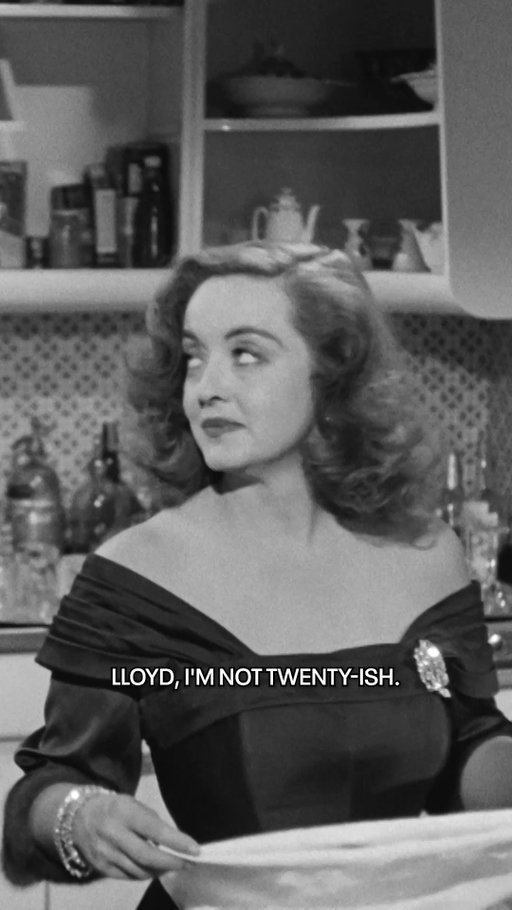 Remember to never ask a woman her age.

Bette Davis in ALL ABOUT EVE ('50)