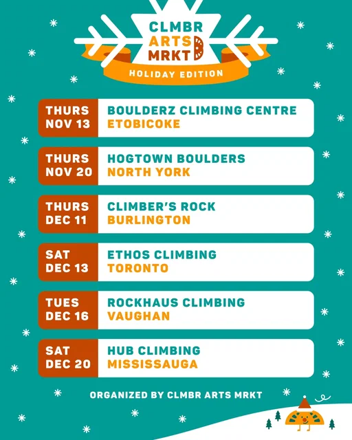 🎄 HOLIDAY MARKET SCHEDULE IS OUT! 🎄

Get ready for some fun holiday shopping, climbers! 

This winter, CLMBR ARTS MRKT will be making our way around to 6 different climbing gyms in the GTA:

❄️ Thurs Nov 13 (6:30-9:30pm) @boulderzclimbing
❄️ Thurs Nov 20 (6:30-9:30pm) @hogtownboulders
❄️ Thurs Dec 11 (6:30-9:30pm) @climbersrock 
❄️ Sat Dec 13 (1-4pm) @ethosclimbinggym 
❄️ Tues Dec 16 (6:30-9:30pm) @rockhausclimbing 
❄️ Sat Dec 20 (1-4pm) @hubclimbing Mississauga

🗓️ Mark your calendars so you don't miss out! 

#TorontoHolidayMarkets #ChristmasMarketsToronto #TorontoChristmas #ShopLocalToronto #TorontoEvents #HolidayShoppingTO #GTAHolidayMarkets #HolidayMarkets #FunThingsToronto