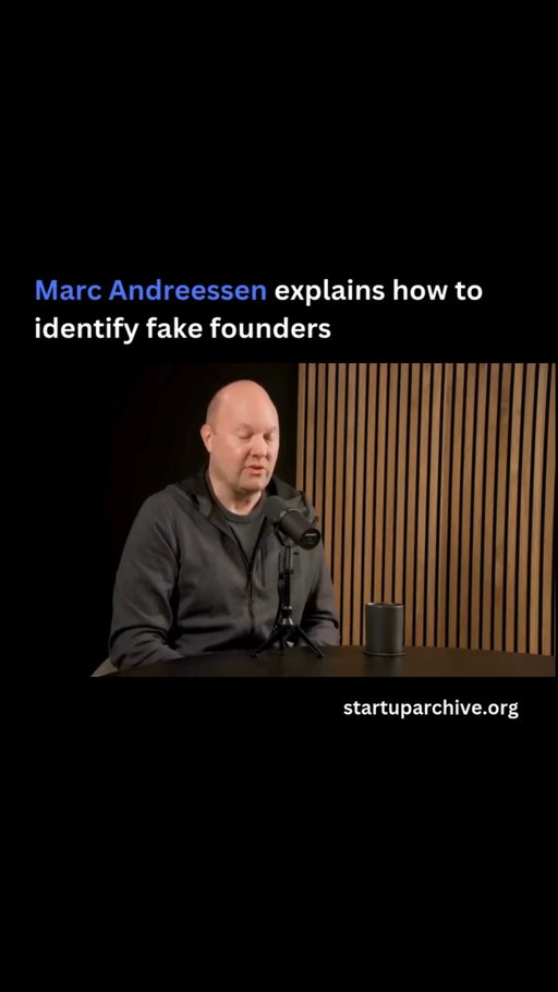 “There are definitely people that come in [to pitch us] and present themselves to be something they’re not. They’ve read all the books. They will have listened to this interview. They study everything and they construct a facade…. And the amount of this is exactly correlated with the NASDAQ.”

As Marc explains, when stock prices are high and tech is hot, there are a lot people who decide being a tech founder is a fast track to high status:

“They’re fundamentally oriented for social status — they’re trying to get the social status without the substance. And there are always other places to go to get social status. So after 2000, the joke was B2B meant back to banking and B2C meant back to consulting — which is, the people who showed up to be in tech were like, yeah, screw it. This is over. I’m going to go back to Goldman Sachs or McKinsey where I can be high status. So you get this flushing kind of effect that happens in a downturn. But in a big upswing, you get a lot of people showing up with, let’s say, public persona without the substance to back it up.”

How does Marc identify these people? He uses the same technique that homicide detectives use to find out if you’re innocent — keep asking increasingly detailed questions:

“You ask increasingly detailed questions and people have trouble making things up and things just fuzz into obvious BS, and fake founders basically have the same problem. They’re able to relay a conceptual theory of what they’re doing… But as they get into the details, it just fuzzes out. Whereas the true people that you want to back can do it. What you find is they’ve spent 5 or 10 or 20 years obsessing over the details of whatever it is they’re about to do. And they’re so deep in the details and they know so much more about it than you ever will.”

Video source: @hubermanlab (2023)

---

Want even more startup insights from the world's best founders?

Join the 11,000+ founders who read the free newsletter at startuparchive.org