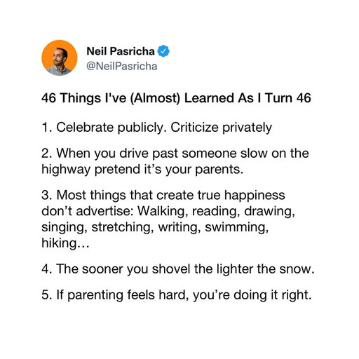 Today is my birthday!
 
I'm celebrating by sharing '46 things I’ve (Almost) Learned As I Turn 46.'
 
Lists like these are preachy by nature so lemme know which you agree with, disagree with, or what you might add!