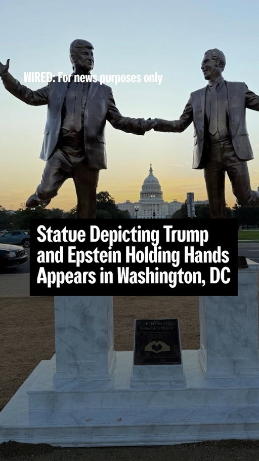 A 12-foot statue of Donald Trump and Jeffrey Epstein frolicking and holding hands appeared on the National Mall in Washington, DC on Tuesday, September 23.

A plaque under the statue states that it has been erected “In Honor of Friendship Month,” while two other plaques recite quotes from an alleged birthday letter sent by Trump to Epstein, which the White House denies is genuine.

A group calling itself “The Secret Handshake” claimed responsibility for creating and erecting the statue. 

In an email to WIRED, a member characterized the project as a “small group of citizens interested in art activism and social commentary,” and claimed responsibility for two other statues that appeared on the National Mall earlier this year.

Trump and Epstein were friends for years until, Trump claims, the early 2000s, and Trump’s name is reportedly in the so-called Epstein files that his administration repeatedly promised to release but, so far, hasn’t.

Financier Epstein was arrested on charges of the sex trafficking of minors in July 2019 but died in his jail cell in New York the following month.