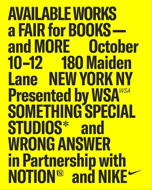Available Works returns October 10-12 at 180 Maiden Lane, New York, NY. The biannual book fair features a curated selection of art books, magazines, posters and more. Presented by SSS, @wsanyc, and @geoffsnack. In partnership with @nike and @notionhq.

More details to come.