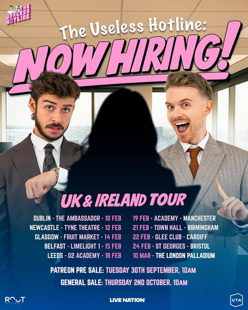 The Useless Hotline: NOW HIRING 

We’re coming to a city near YOU! Join us as we travel up and down the UK & Ireland in search of some new staff members! 

Patreon Pre Sale: Tuesday 30th September, 10am 

General Sale: Thursday 2nd October, 10am