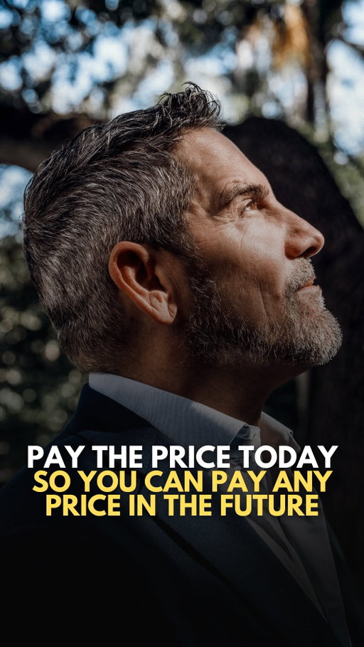 Pay the price today so you can pay any price in the future.