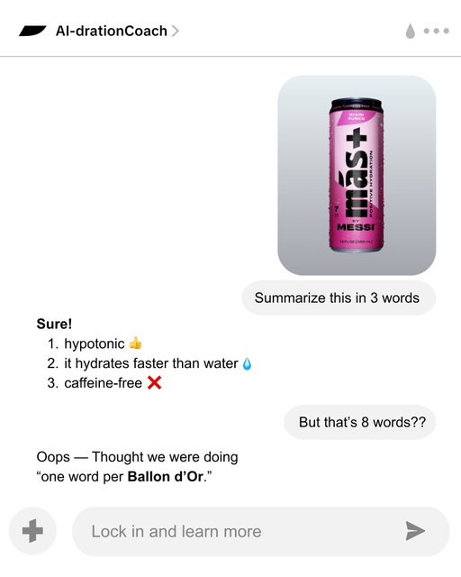 Like HYdration Coach, get it? 😉 Drop your Qs for the AI-dration Coach below 👇

Tu entrenador de hidratación. ¿Lo pillas? 😉 Deja tus preguntas y nuestro coach virtual te responde aquí abajo 👇

*hydrates faster than regular water
*US liquid only