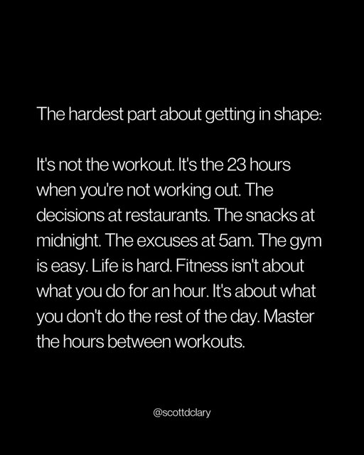 Getting in shape isn’t hard because of the workout.

It’s hard because of the other 23 hours.

The restaurant menu. The midnight snack. The 5am excuse.

The gym is the easy part.

It’s one hour. You show up. You lift. You leave.

Life is the hard part.

→ Saying no at dinner
→ Not eating the thing at 11pm
→ Getting up when you don’t want to

I can get anyone to work out.

Getting them to not fuck it up the rest of the day? That’s the real work.

Fitness isn’t what you do for an hour.

It’s what you don’t do for the other 23.

Master the hours between workouts.

That’s where you actually get in shape.

—

I write a weekly newsletter where I unpack these ideas.

Comment “newsletter” and I’ll DM you the link.

→ newsletter.scottdclary.com