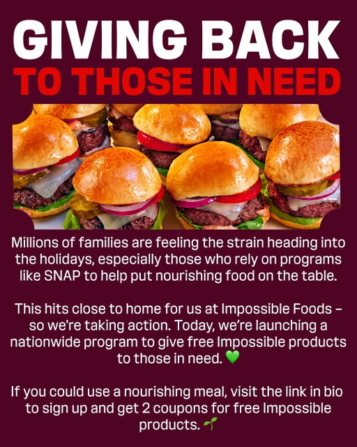 Food insecurity — and the stress and anxiety that come with it is a burden that no one should have to live with. This hits close to home for us at Impossible Foods. 

It’s a challenge bigger than one company, but as a business that exists to feed people, we recognize that we’re in a unique position to give back and play a small part in helping put nourishing food on the table. We hope we can provide some comfort during these challenging times. 💚

Visit the link in bio to sign up to redeem 2 coupons for Impossible products.