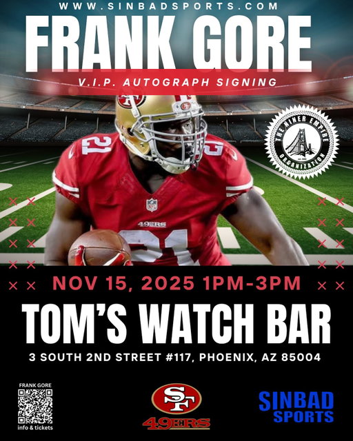 ARIZONA INVASION
FAITHFUL MEETUP
November 15th
Saturday 11am - 3pm

Hosted by the Phoenix Faithful, Duke City, Mile High 49ers, El Paso, Houston Niner Faithful, Imperio Nacional, Mexico Faithful, Chihuahua, Juarez Faithful Chapters

Free Raffle Drawings
Merch, Memorabilia, Giveaways

49er Faithful DJ Ray
of Big Boy in the Morning
providing the music for a Family Friendly, FREE EVENT!

Autograph Signing by two 49er greats

Jesse Sapolu
49ers Legend
4X 49ers Super Bowl Champion  
From 11am - 1pm

Frank Gore
49ers Hall of Famer
From 1pm-3pm
more info sinbadsports.com

@ Tom’s Watch Bar, Phoenix
3 S 2nd St #117, Phoenix, AZ 85004

HOTEL:
Group booking link:
11/15-11/17 49er’s Fan Group
Hotel booking cut-off date:
11/8/2025

•
•

#FTTB #GoNiners #49ersFaithful #NinerEmpire #RedAndGold #BangBangNinerGang #NinersNation #49ersPride #Niners4Life #QuestForSix #GoldBlooded #FaithfulToTheBay #49ersGameDay #NinersWin #SF49ers #NinerGang #49ersFamily #NinersOnTop #49ersFans #SanFrancisco49ers #49ersHighlights #49ersDefense #49ersOffense #NinersForever #49ersFootball #49ersVibes #49ersNation #RedAndGoldCrew