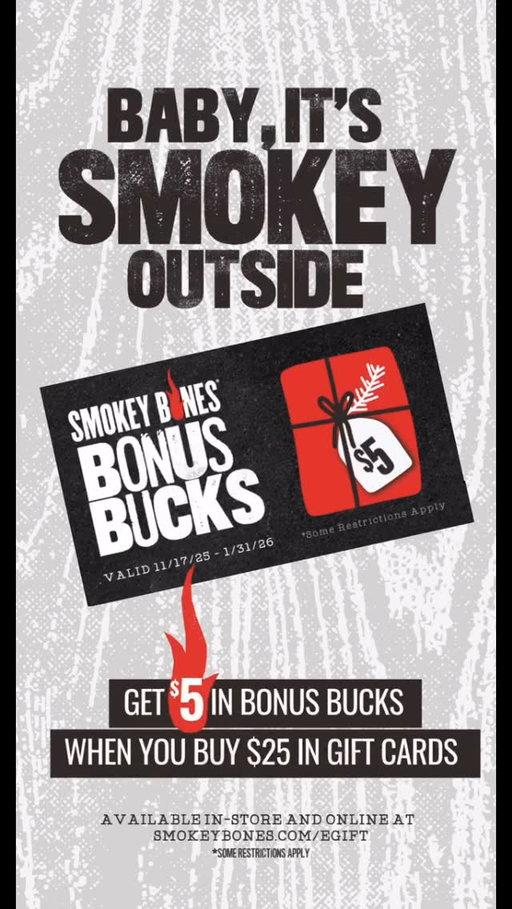 Kick off the season with a deal that gives back — literally.
For every $25 in Smokey Bones Gift Cards, you’ll score $5 in Bonus Bucks to enjoy later.

No limits. All flavor.
And now, you can redeem those Bonus Bucks early, from Nov 17–Jan 31.