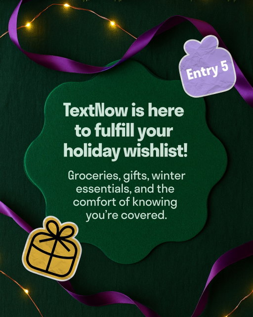 We aren't stopping! Want a chance to win a $500 gift card?! 

How to enter:
1️⃣ Follow @TextNow
2️⃣ Comment your top 3 holiday wishlist items below
3️⃣ Come back tomorrow for a bonus entry!

Good luck ✨ 🎁 

No purchase necessary. Deadline for entry: November 24th , 11:59pm EST. Prize pool consists of 5 VISA gift cards valued at $500 each. Entrants must be 18+, US only (Rhode Island, excluded). Odds of winning depend on number of entrants. This contest is in no way sponsored, endorsed or administered by, or associated with, Instagram and TikTok.