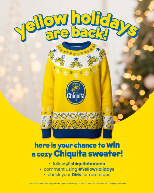 ✨ The Yellow Holidays are back, and we’re celebrating the moments that bring us together! ✨💛
 
 Our cozy Chiquita Ugly Sweater has returned—warm, bright, and ready to make your holiday memories even sweeter.
 
 👉 Want a chance to win one? Here’s how:
 
 - Follow us @chiquitabanana
 - Comment on the post using #YellowHolidays
 - Check your DMs to confirm your entry and see if you’ve won!
 
 🎉 Instant winners every day!
 Bring warmth, joy, and a splash of yellow to your holidays ✨💛
 
 IMPORTANT NOTICE! 
 NO PURCHASE NECESSARY. Open to 50 U.S./D.C. & Canada (excl. Quebec), 18+ and age of majority. Void where prohibited. Ends 12/07/25. Math skill test required for Canadian residents. For full Official Rules, click link in bio or visit https://www.chiquita.com/yellow-holidays-2025-T&Cs.