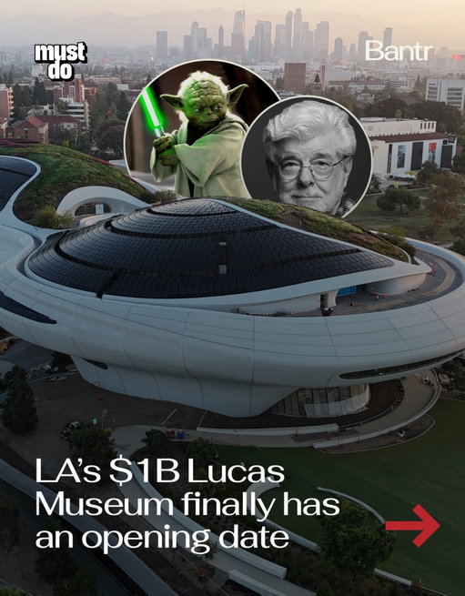 The wait is almost over.

After nearly a decade of delays, L.A.’s one-billion-dollar Lucas Museum of Narrative Art finally has an official opening date: September 22, 2026.

Built on 11 acres in Exposition Park, the museum will feature 35 galleries, two state-of-the-art theaters, classrooms, a library, dining, a gift shop, and a massive public park wrapped around a futuristic, Star-Wars-coded building.

Inside is a 40,000-work collection spanning everything from Norman Rockwell and Frida Kahlo to comic art icons like Jack Kirby and the first-ever Flash Gordon strip.

And yes, the Lucas Archive (props, models, costumes, concept art) will be on display too.

This is about to be the new L.A. cultural landmark.

Follow @mustdolosangeles + @bantrtravel for everything opening, trending, and worth seeing in L.A.

Media via © 2025 JAKS Productions. © 2025 Dow Jones & Company, Inc. All rights reserved. Photograph by Deanna and Ed Templeton.