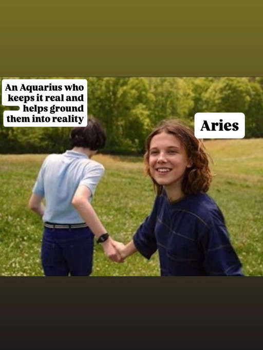Last one, I couldn’t help it .

Yes Stranger Things is just a show, but for me it was always a reminder of that nostalgia & what it meant to truly be a kid back in the 80s & 90s, with characters you could relate to. 

If you’ve seen the series finale you’ll know why I had to pick this song .

I Believe ( iykyk) ❤️.

Thanks for enjoying the series of memes. 

Check your sun sign and see your compatibility ( doesnt have to be romantic, can be friendship too). 

I’m an Aries and some of my best friends are Aquarius.

#astrologymemes #strangerthings5 #memes