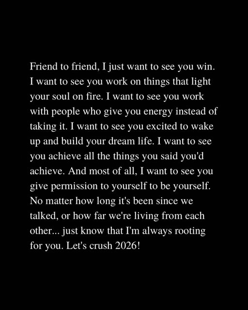 Friend to friend. I just want to see you win.