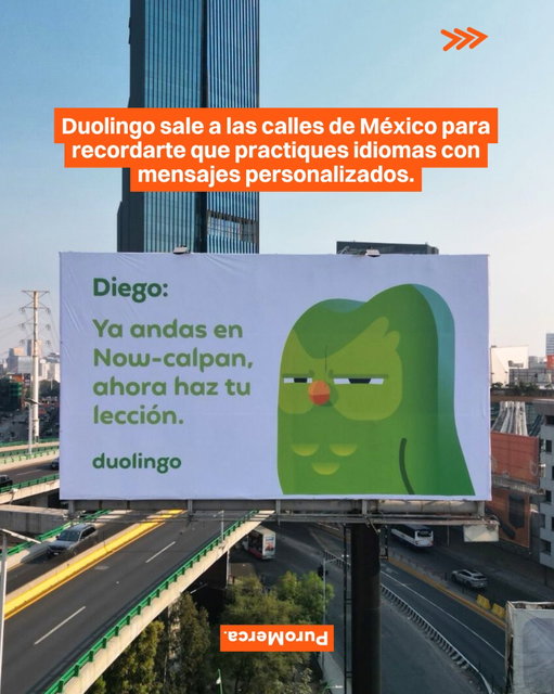 La campaña más reciente de Duolingo, ‘Duolingo Is Watching’, llevó la personalidad insistente de la app fuera del celular. La marca trasladó su lógica de recordatorios personalizados a redes sociales y billboards en diferentes partes de México. 📱👀

La propuesta partió de seguir a personas reales desde la cuenta de Instagram en español, integrarlas a Close Friends y dirigirse a ellas por su nombre. Esa conversación digital después se materializó en vallas publicitarias y activaciones urbanas. 🧑‍🤝‍🧑📍

Cada pieza incluyó insights por ubicación y mensajes diseñados para sentirse personales, reforzados por la identidad visual de la plataforma y el protagonismo de su icónica mascota. El resultado fue una experiencia que difuminó la línea entre lo digital y la calle. 🦉🎨

La campaña fue desarrollada por la agencia Montalvo, que apostó por convertir un insight cultural en experiencia urbana. Su fundador, Pepe Montalvo, ha explicado que la intención fue sacar la hiperpersonalización del teléfono y hacerla visible para todos. 🎨📣

La estrategia contó con el impulso del equipo de mercadotecnia regional de la marca, donde perfiles como Kim De Anda han sido clave para consolidar este tono irreverente. El resultado superó los 2,000 mensajes diarios solicitando interacción. ¿Qué te parece esta campaña de Duolingo en México? 📊🚦

📸: Pepe Montalvo vía Linkedin

#PuroMerca 🧡