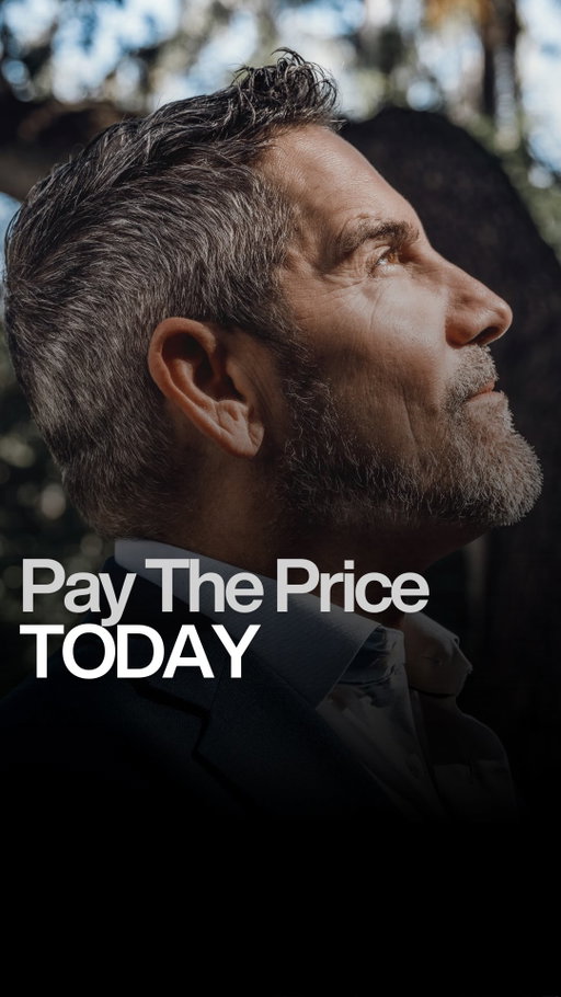 Pay the price today, so you can pay any price in the future.