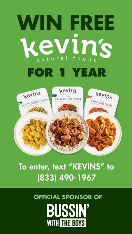 Enter to win Kevin’s Clean Game Sweepstakes: For every minute of penalty-free play during the Big Game, Kevin’s will select five lucky winners to receive free Kevin’s Natural Foods for a year. Enter to win by texting “KEVINS” to (833) 490-1967. Complete rules at KevinsNaturalFoods.com.