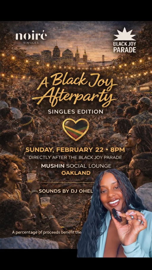Join us for A Black Joy Afterparty: Singles Edition 🖤✨

📍 Mushin Social Lounge – Oakland
🗓 Sunday, February 22
⏰ 8PM – directly after the Black Joy Parade
🎶 Sounds by @ohelknows 
🎟 Limited capacity – RSVP link in bio

The hottest singles in the Bay will be in the building. Elevated vibes. Beautiful energy. Real connections.

A portion of proceeds benefit the Black Joy Parade Foundation.

Come celebrate Black joy… and maybe meet your person while you’re at it. 🖤

#NoireSingles #BlackJoyParade #OaklandEvents #BayAreaSingles #BlackLove BayAreaEvents