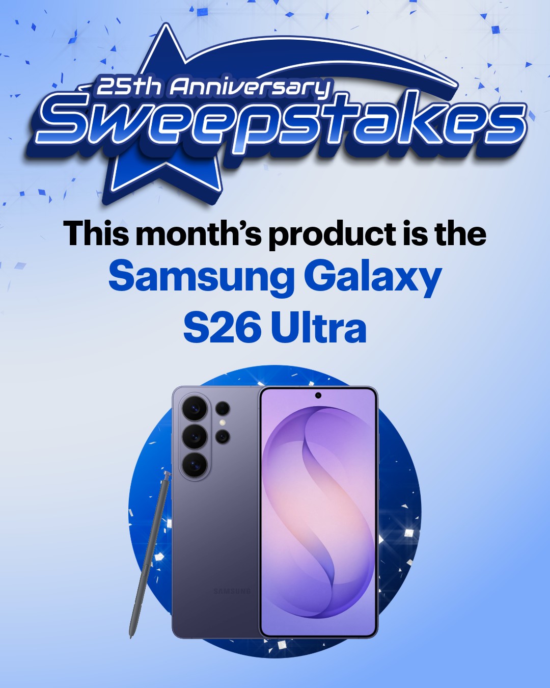✨This month’s Sweepstakes have closed ✨

If you guessed the Samsung Galaxy S26 Ultra, you were right!

We’ll reach out to this month’s $2,500 gift card winners. Make sure you follow us on Instagram and Facebook for another shot at our 25th Anniversary Sweepstakes next month.