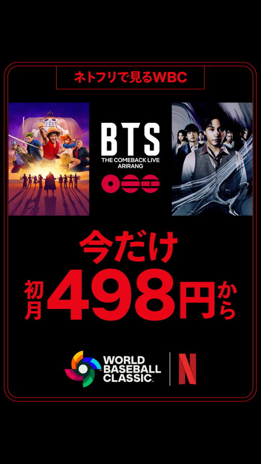 ネトフリで見る、2026 ワールドベースボールクラシック⚾️

＼"初月ワンコイン"498円／

試合も、話題作も、全部盛り。
今だけの「ワールドベースボールクラシック応援キャンペーン」で、
熱狂と感動の見逃せない瞬間を、ワンコインで体験しよう。

◆ONE PIECE シーズン2（3/10配信）
◆BTS THE COMEBACK LIVE | ARIRANG（3/21配信）
◆九条の大罪（4/2配信）
◆地獄に堕ちるわよ（4/27配信）

#ONEPIECE #BTS_ARIRANG #九条の大罪 #地獄に堕ちるわよ #ネトフリWBC2026