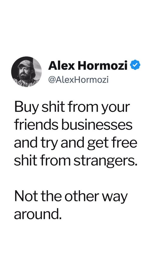 Buy shit from your friends businesses and try and get free shit from strangers.

Not the other way around.