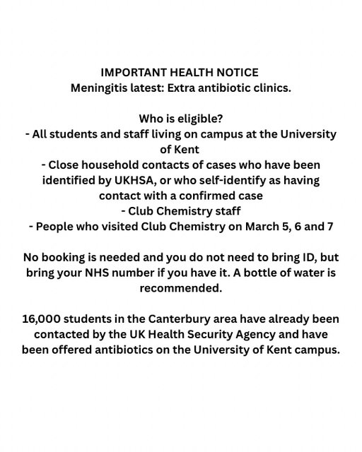 For more information click on the following link - https://www.kentandmedway.icb.nhs.uk/news/meningitis-outbreak-in-the-canterbury-area-4187?fbclid=IwdGRjcAQlKE1leHRuA2FlbQIxMQBzcnRjBmFwcF9pZAo2NjI4NTY4Mzc5AAEeyshM5cOIYs92jIHm54wj-76ThcZu0MuaH5tGptnhY4yGQihp_mdgeLC4znU_aem_RFN9MII2h1B9FbO1O-gTqQ