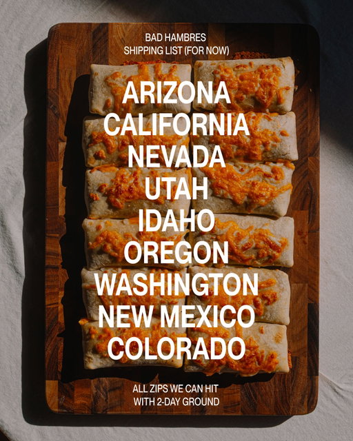 Bean freaks, this one’s on you.

For the last eight months, we’ve been trying to crack shipping outside Arizona. And now it’s finally here.

Not because we had some big team or a bunch of investor money. Because y’all kept sharing Bad Hambres.

So if someone sent you this, welcome. We make handmade frozen bean and cheese burritos in Phoenix with slow cooked beans, made from scratch broth, house made salsa, fresh tortillas from La Purisima.

Now shipping frozen to Arizona, California, Colorado, Idaho, Nevada, New Mexico, Oregon, Utah, and Washington.

Secure your burritos at badhambres.com.