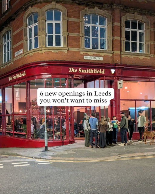 6 NEW LEEDS OPENINGS YOU WON'T WANT TO MISS

Keep an eye out for these new openings heading your way soon...

🍴 @the_smithfield – iconic gastropub The Reliance has been given a new lease of life. Re-opening under the new name of The Smithfield, this foodie gem will champion the best local produce and continue the building's culinary evolution. 🗓️ Opening Wednesday 15th April 2026 📍 The Smithfield, 76-78 North Street, Leeds, LS2 7PN

👢 @buckleupcowgirls – Yee-haw! Don your cowboy boots and get ready to take part in Leeds' first rodeo experience, complete with a mechanical bull. 🗓️ Opening Friday 24th April 2026 📍 Buckle Up Cowgirl, The Electric Press, 14 Great George Street, Leeds, LS1 3DW

🥪 @silvers_bakehouse – the legends behind @silvers_deli are opening a new gaff in Farsley, with all their iconic bakes under one roof. From giant cookies and sausage rolls to foccacia pizza slices, as well as loads more. 🗓️ Opening May 2026 📍 Silver's Bakehouse, Town Street, Farsley, LS28 5LF

🧖‍♀️ @kontrast.mcr – the Manchester favourite is set to bring its unique sauna and ice bath concept to Leeds. The new site will include both a social and silent sauna, and is designed to make wellness feel easy, social and part of everyday life. 🗓️ Opening Spring 2026 📍 Kontrast, Saxton Gardens, Leeds

🍕 @edgespizzas – the popular pop-up is set to land a permanent home in Leeds, where it’ll be slinging NYC-style pizza pies, day in, day out. 🗓️ Opening Spring 2026 📍 Edges Pizza, 3 Fourth Court, Bridge Road, Leeds, LS11 9UG

🍣 @sticksnsushi.uk – sushi lovers rejoice! A new restaurant is coming to Leeds, joining a number of new openings as part of the Vicar Lane regeneration scheme. 🗓️ Opening early 2027, subject to planning 📍 Sticks 'n' Sushi, 80 Vicar Lane, Leeds, LS1 7JH