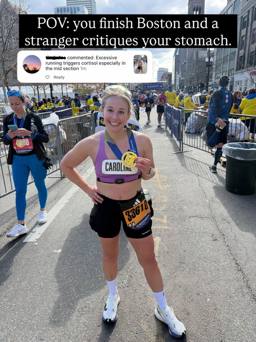 Reminder: our bodies are amazing for what they can do. 💪
I just ran the 130th Boston Marathon and someone’s first instinct was to comment on my midsection. “Excessive running triggers cortisol especially in the mid section.” 🙃

Athlete bodies come in all shapes and sizes. Mine just carried me 26.2 miles through Boston. It’s perfect for what it’s meant to do.

I run my best when I eat enough calories. I love my insulation for cold days and high altitude. I’d rather be fueled and strong than restricted and running on empty.

You don’t need a six-pack or a sucked-in stomach to wear a sports bra. You don’t need one to be a marathoner. You don’t need one to belong on any start line, in any sport, in any body.

The next time you’re tempted to comment on someone’s body, especially one who just crossed a finish line, ask yourself why that was your first thought. Then keep it to yourself.

To every person who’s ever pinched her stomach before posting a race pic: you’re already an athlete. Post the photo. 🧡

Tag a friend who needs to hear this before her next race.