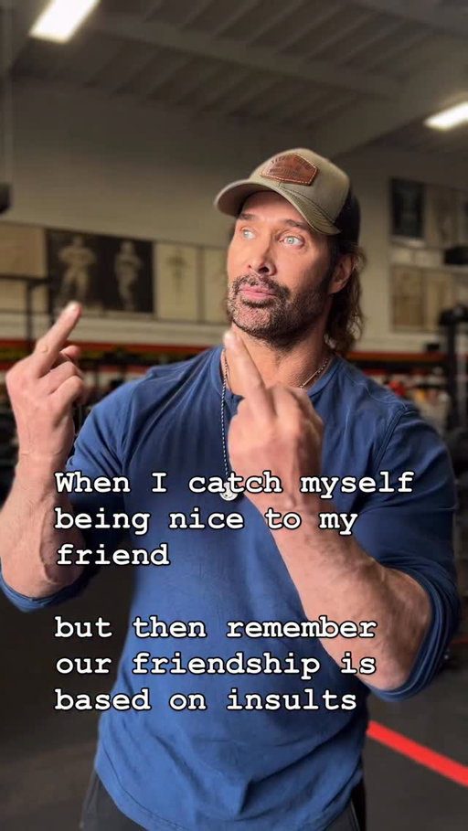 When I catch myself being nice to my friend but then remember 

our friendship is based on insults