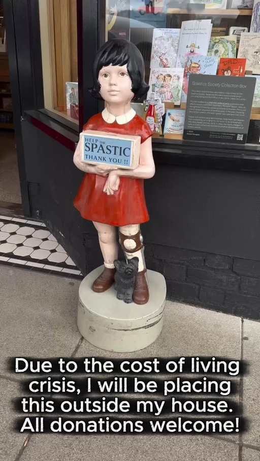 Thinking of putting one of these outside my house.

Cost-of-living crisis and all that. 

Everyone’s got a side hustle these days. What’s yours… 

#BritishComedy #DisabilityComedy #AccessibilityMatters #CostOfLiving 

Video description: A vintage charity collection statue of a young girl in a red dress holding a box that reads “Help the spastic thank you,” standing outside a shop window. A caption over the video reads: “Due to the cost of living crisis, I will be placing this outside my house. All donations welcome!”
