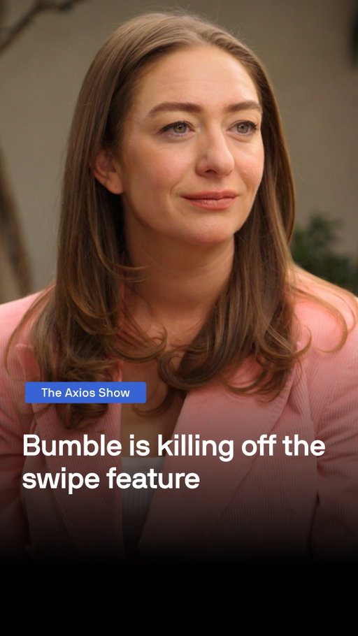 🐝 BYE BYE SWIPE: Bumble CEO Whitney Wolfe-Herd tells Axios’ Sara Fischer that the app is getting rid of the swipe feature.

“We are synonymous with being the product where we put women in control… It’s time for the next Bumble.”

👀 Catch the newest episode of The Axios Show on YouTube, X and axios.com