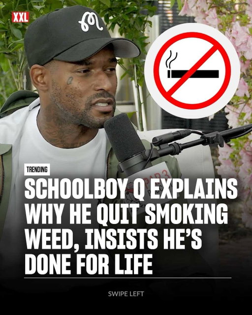ScHoolboy Q explains why he quit smoking weed and insists he’s done for life.

On Thursday (May 14), the TDE rapper was a guest on the Par 3 Podcast with J.R. Smith & Stephen Malbon. During the sit-down, Q revealed he quit partaking in marijuana. Q said he got burnt out after smoking 20 times a day for years, but mainly quit to show his daughters that you can do anything you put your mind to. The Los Angeles MC claims that after quitting, he will never blaze again.