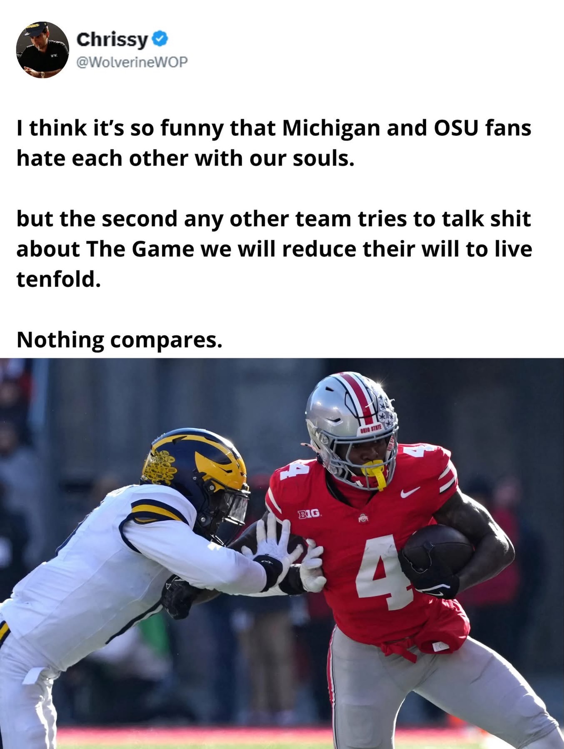Michigan and Ohio State fans can agree on one thing 🔥

The Game is the fierce annual college football rivalry between the University of Michigan Wolverines and the Ohio State Buckeyes, widely regarded as one of the greatest and most intense rivalries in all of American sports. 

First played in 1897, the series has produced legendary moments, Heisman Trophy winners, national championship implications, and decades of bad blood that transcend the field—Michigan leads the all-time series, but Ohio State has dominated stretches of the modern era under coaches like Woody Hayes, Jim Tressel, and Urban Meyer. Played on the last Saturday of the regular season (usually in late November), The Game often decides the Big Ten championship and a spot in the College Football Playoff, with massive crowds, painted faces, and “Script Ohio” versus the Michigan fight song creating an electric atmosphere. 

Its lore includes iconic plays like the 2006 “1 vs. 2” showdown, Bo Schembechler’s “Those Who Stay Will Be Champions” mantra, and countless trophy presentations that fuel year-round trash talk between the two neighboring Midwest powerhouses. Even in off years, The Game remains must-watch television, a cultural touchstone that embodies passion, tradition, and the raw essence of college football.​​​​​​​​​​​​​​​​​​​​​​​​​​​​​​​​​​​​​​​​​​​​​​​​​​

(Via WolverineWOP/ X)