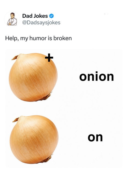 Onions are one of the few foods that can make people cry before they’ve even taken a bite. When you cut an onion, it releases chemicals that irritate your eyes, essentially turning dinner preparation into a very low-budget emotional drama.

They’ve also been so valuable throughout history that some ancient workers were partly paid in onions. Imagine explaining to a modern payroll department that you’d like your salary in vegetables. Onions somehow managed to become a cooking staple, a historical currency, and the world’s most passive-aggressive vegetable all at the same time. 

Like this content? Follow us for more @dadsaysjokes ❤️