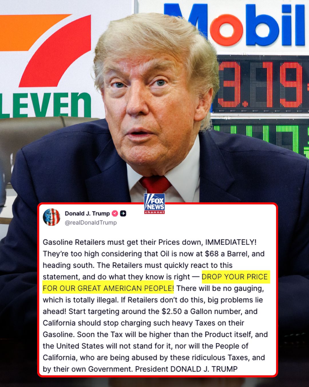 "DROP YOUR PRICE FOR OUR GREAT AMERICAN PEOPLE!"

President Trump is calling on gasoline retailers to immediately lower prices, warning there will be "no gouging" as oil trades around $68 a barrel.

He also urged prices to move toward $2.50 a gallon and blasted California's gas taxes.
