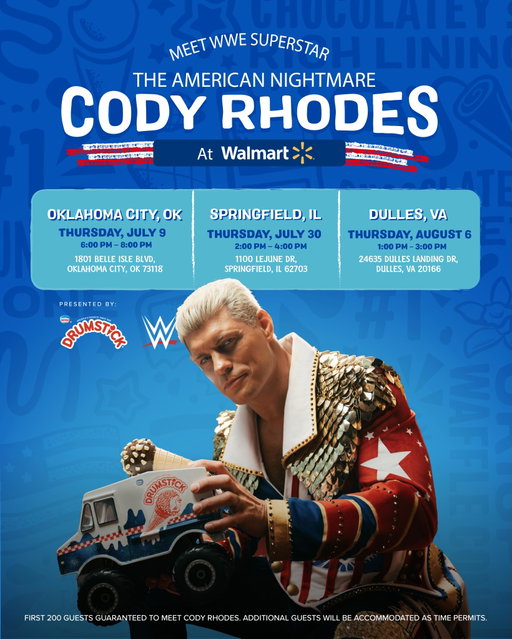 WWE Superstar Cody Rhodes is linking up with @drumstick for THREE exclusive @walmart in-store visits — mark your calendars now!!
📍 Oklahoma City, OK
1801 Belle Isle Blvd | Thursday, July 9 | 6:00–8:00 PM
📍 Springfield, IL
1100 LeJune Dr | Thursday, July 30 | 2:00–4:00 PM
📍 Dulles, VA
24635 Dulles Landing Dr | Thursday, August 6 | 1:00 PM–3:00 PM
Come meet Cody Rhodes at your local Walmart and grab your Drumstick while you’re at it. 🍦👑 First 200 guests guaranteed to meet Cody Rhodes. Additional guests will be accommodated as time permits.