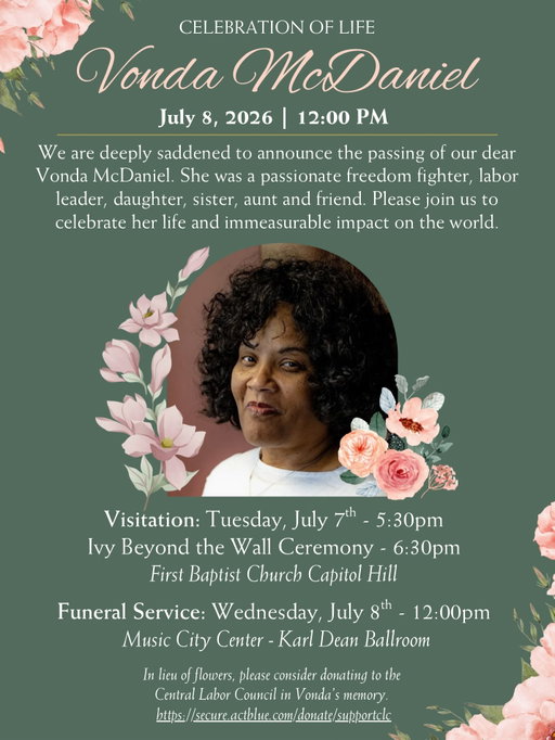 I’ll see you again. That's what I know for sure. I truly can’t understand why you had to go so soon, but I find comfort knowing you lived out your God given purpose every day of your life. 

My Aunt Vonda was my secret keeper, the person who taught me to fight for what I believe in, the one I could talk to for hours about politics, current events, history, recipes, documentaries we watched, books we read, or anything really. My auntie exposed me to many of the things I love and taught me so much about life and the true meaning of Micah 6:8 “…to act justly, to love mercy, and to walk humbly with your God.”

She helped my mom raise me, and I feel so grateful I got to spend most of my childhood living with them both. My aunt was devoted to her family, her friends and her mission. I'm happy I got to see what true passion and belief looks like up close by watching her. Vonda was in constant and relentless pursuit of workers’ rights and equity for everyone. These weren't just ideas she talked about, she literally lived it everyday. I haven't stepped foot in Walmart in over a decade because anytime I even think about going I hear Vonda’s voice in my head talking about how poorly they treat workers. I feel guilty everytime I have a hankering for Starbucks, because I know she wouldn't want me to go there either! 🤣

They will write about my dear Aunt Vonda in the history books. She made her mark in the tradition of Asa Philip Randolph, Bayard Rustin, and Fannie Lou Hamer. I’m so proud to be her niece and I will speak her name and honor her legacy for as long as I live. 💕

We invite you to join our family for a celebration of Vonda’s life on Wednesday, July 8th at noon at The Music City Center. In lieu of flowers, please consider a donation to The Central Labor Council of Nashville and Middle Tennessee, Highlander Center, or one of the many labor organizations Vonda founded or served in over the years.

Thank you for your support and prayers as we navigate this very difficult time.