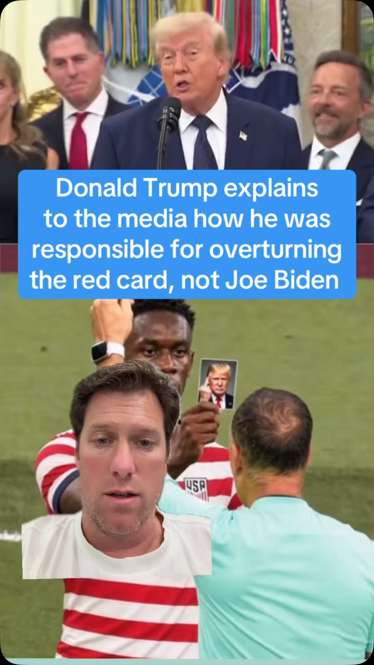 Donald Trump explains to the media how he was responsible for overturning the red card, not Joe Biden.

He explained how he likes sports, is good at sports, and understands sports so even tho he *doesn’t like to cause controversy* he got the punishment overturned while Joe Biden was sleeping. Clearing up any confusion for the 0 out of 8 billion people who are still thinking about Joe Biden at all