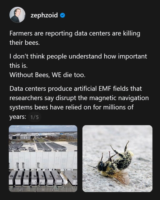 Farmers are reporting data centers are killing their bees.

I don’t think people understand how important this is.
Without Bees, WE die too. 

Data centers produce artificial EMF fields that researchers say disrupt the magnetic navigation systems bees have relied on for millions of years:

One farmer claims he hasn’t seen a single bee since a data center was built nearby.

The EMFs are causing document reductions in colony size, decreased breeding efficiency, and distress signals consistent with bees sensing imminent danger.

We already have a bee crisis: the U.S. lost 55.6% of managed colonies in 2024–25, the worst year on record.

Now it’s getting that much worse…

A 2023 review examining EMF impacts on insects broadly documented “decreased reproductive capacity, altered behavior, oxidative stress, DNA damage, and impaired development” (Thill et al.)

Beekeepers are providing anecdotal evidence supporting what the research is showing, expressing concern over the health of their honeybees.

Roughly one in every three bites of food people eat globally relies on pollination by bees and other insects.

1.4 billion people depend on pollination for jobs and income, especially smallholder farmers.

Our entire food supply depends on keeping the bees alive.

Support your local beekeepers and save the environment.