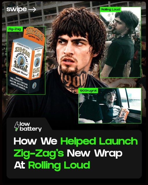 Zig-Zag's new wrap needed to make an impact in culture beyond festival grounds... Enter @lowbattery 🔋

What we built:
• A full Day in the Life w/ @1900rugrat during Rolling Loud Orlando, featuring "Roll With Me" - a segment presented by Zig-Zag Natural Leaf
• Social amplification across @rap
• A pre-festival giveaway: a free trip + 2 VIP tickets

The results:
• 4M+ views
• 100K+ engagements
• ~3K giveaway entries
• 2,900+ new followers for the brand

Congrats to @zigzagworld on another successful product launch🔥