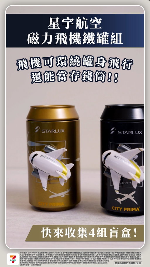 ☕✈喝精品咖啡玩「盲盒飛機組」！
CITY PRIMA X 星宇航空 7/22人氣再推出🎉星宇航空迴力飛機鐵罐組🎉

📣7/22起⏰買CITY PRIMA精品咖啡單筆滿200元➕159元
就可以收藏1飛機+1鐵罐組合‼️
飛機可環繞罐身飛行~🛫還能當存錢筒🪙✨
共有四組機型盲盒快來收藏，航空迷馬上行動🙌😍
(1飛機+1鐵罐為一組。每筆交易限購一組，共4組隨機出貨不挑款，數量有限售完為止。若使用商品卡、滿額優惠券...等折抵支付，折抵後剩餘金額需高於200元，才可享滿額加價購活動)

📣8/4前⏰還有品味極致集點GO(兌換至8/6)
☕CITY PRIMA精品咖啡中杯送1點✨大杯送2點✨水果冰磚美式送3點✨
4 點加價購或點數免費換星宇航空聯名好禮🎁
🎀拖輪行李箱/個(銀/黑2款) 4點+999元或220點免費換
🎀自動晴雨摺疊傘(1款/內外層兩面) 4點+499元或120點免費換
🎀鳳凰城/東京經濟艙雙人機票(各限量1名) 5點免費換抽獎資格✨
(集點商品採預購制，取貨時間依系統顯示日期為準，數量有限換完為止)

在每日咖啡時光中夢幻飛行，隨時啟航～😊
打造從地表到雲端的極致品味體驗☕✈

🖤限精品咖啡門市販售、兌換，點我找精品咖啡門市 ：https://emap.pcsc.com.tw/emap.aspx
#7ELEVEN #CITYPRIMA #精品咖啡 #星宇航空 #STARLUX #小7集點卡 #聯名起飛

7/22起買CITY PRIMA精品咖啡單筆滿200元+159元享星宇航空磁力飛機鐵罐組乙個(1飛機+1鐵罐為一組。每筆交易限購一組，共4組隨機出貨不挑款，數量有限售完為止)。若使用商品卡、滿額優惠券...等折抵支付，折抵後剩餘金額需高於200元，才可享滿額加價購活動。7/8~8/4品味極致集點GO活動贈品皆有限量，送完為止。兌換至8/6，集點商品採預購制，取貨時間依系統顯示日期為準。商品數量以各門市庫存數量為準，實際開賣時間以各門市到貨時間為準。本活動不得與其他優惠活動併用，亦不提供線上寄杯服務。咖啡智販機、行動隨時取購買及兌領亦不參與此活動。自備飲料杯(非一次用飲料杯)優惠省5元，先計算優惠再折扣5元。凡參與本活動，即視同承認及接受本活動注意事項及相關規定。本公司保有隨時修正、暫停或終止本活動之權利，若有未盡事宜，悉以本公司之相關公告辦理；本公司保留最終解釋及決定權利。提供客情服務卡之原購買門市，同意您將購買咖啡飲品寄放門市，敬請您務必於購買日起至隔月月底(即該月最後一日)前完成領取。