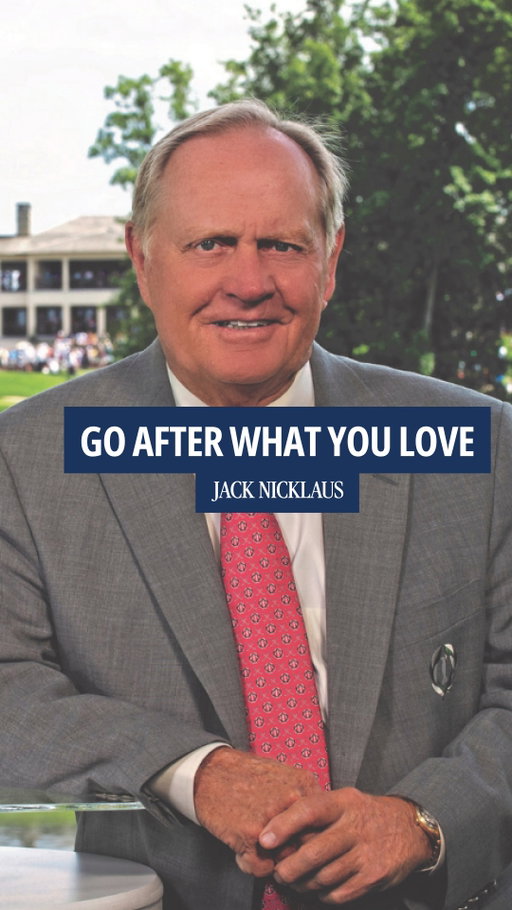 "I gave up a pretty darn good living because I really wanted to be the best I could be at what I wanted to do."

In 1961, Jack Nicklaus was 21 and doing well selling insurance. He left it for golf.

"Go out and try everything you want to try and come back to what you love."