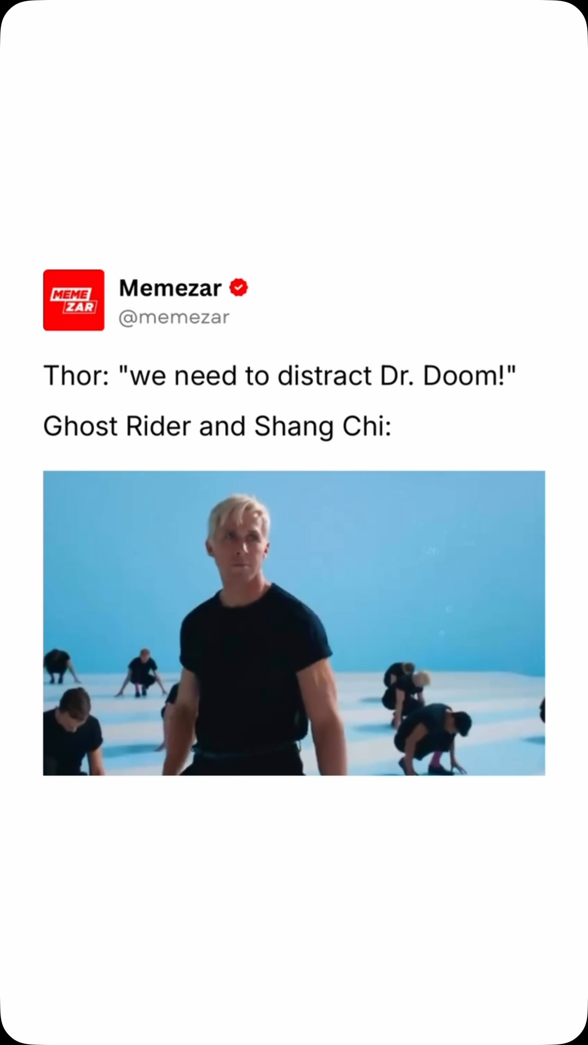 If saving the world means putting on a show, these two are already warmed up 😂

The meme imagines Thor telling the team they need someone to distract Doctor Doom, and Ghost Rider and Shang Chi immediately responding by recreating the dance from I’m Just Ken in Barbie. Ryan Gosling, who plays Ken in Barbie, was officially announced as the MCU’s Ghost Rider at San Diego Comic Con 2026, while Simu Liu, who plays Shang Chi, also appeared in the Barbie dance number as one of the Kens. Since both actors already have a famous choreographed performance together, fans joke that they’d use dancing instead of fighting to buy the Avengers some time. 

The humor comes from smashing together two completely different franchises. Doctor Doom is one of Marvel’s most serious and intimidating villains, so the idea of Ghost Rider and Shang Chi breaking into the flashy I’m Just Ken routine at the worst possible moment is hilariously out of character. Ever since Ryan Gosling’s Ghost Rider casting was confirmed, Marvel fans have been flooding social media with memes imagining his Ken energy somehow making its way into Avengers: Doomsday, and this has become one of the most popular crossover jokes.
