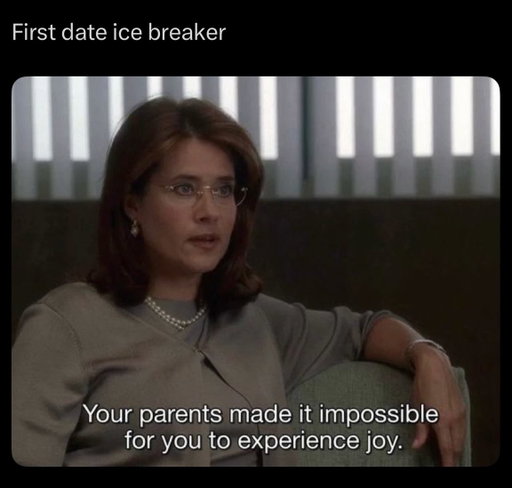 Dr. Melfi could fix me (because I need professional help) 

First base: we discuss our mental health lore and you tell me whose responsible for why you’re like this 

Second base: while we’re still on our first date you show me how dumb you really are so I know what I’m dealing with 

Remember what they say: if wanna be my lover, you gotta get with my trauma
