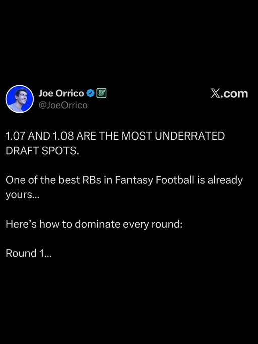 1.07 AND 1.08 ARE THE MOST UNDERRATED DRAFT SPOTS.

One of the best RBs in Fantasy Football is already yours…

Here’s how to dominate every round:

Round 1

* Jonathan Taylor
* Christian McCaffrey

When Daniel Jones was healthy last year…

RB1. McCaffrey (25.3 Fantasy PPG)
RB2. Taylor (24.8 Fantasy PPG)

2026 Leaders in High-Value (RedZone + Two-Minute) Touches…

RB1. McCaffrey (120)
RB2. Taylor (97)

Now for Round 2…

Round 2

Taylor and McCaffrey both have their durability concerns…

* Chase Brown
* De’Von Achane
* Omarion Hampton
* Saquon Barkley
* Derrick Henry
* Ken Walker

Pairing them with any R2 RB to secure the best RB room, is the move.

These guys all have Top 3 positional upside.

Rounds 3 and 4

Double up on WR here.

In Round 3…

* Chris Olave
* Malik Nabers
* DeVonta Smith
* Zay Flowers
* Tee Higgins

In Round 4…

* Emeka Egbuka
* Ladd McConkey
* Tetairoa McMillan
* Garrett Wilson

Low-end WR1s and High-end WR2s.

Balance floor and ceiling.

Rounds 5 and 6

Through the first six picks, you want three WRs and one TE.

So another WR, and TE, with these.

Round 5…

* Tyler Warren
* Jameson Williams
* Davante Adams
* Mike Evans

Round 6…

* Tucker Kraft
* Harold Fannin
* Christian Watson
* Carnell Tate
* Rome Odunze

Rounds 7+

Should be RB-heavy…

R7 - Rico Dowdle, RJ Harvey
R8 - Blake Corum, JK Dobbins
R9 - Jordan Mason, Bill Croskey-Merritt
R10 - Rachaad White, Aaron Jones

With a value QB pick mixed in…

R8 - Jaxson Dart
R9 - Brock Purdy

Full Roster with Late-Round Sleepers ↓

Sleepers I Love

* Malik Washington
* Greg Dulcich
* Tank Bigsby
* Jalen Nailor
* Tank Dell
* Cyrus Allen

 #fantasyfootball #nfl #fantasyfootballadvice #fantasyfootball2026 #fantasyfootballdrafts