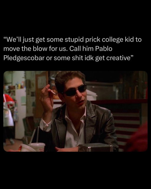 13 Penn State fraternity brothers were charged with running a major cocaine trafficking ring, while the leader allegedly went by the name of Pablo Pledgescobar.

As of this moment, Christoper Moltisanti and Jackie Jr have not been linked to the case, but the FBI has not yet ruled out the possibility of their involvement.

Tony Soprano declined to comment when reporters reached out to him for an official statement.

The situation has been labeled as “fluid, just like Adriana’s IBS.”