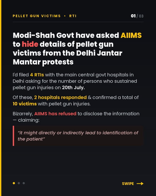 Govt hospital AIIMS has been ordered by Modi-Shah Govt to HIDE details regarding pellet gun victims from the Jantar Mantar Delhi protests. 

I’d filed RTIs with the 4 main union govt hospitals in Delhi asking for details including number of persons who sustained pellet gun injuries on 20th July. 

Of these, 2 hospitals responded & confirmed a total of 10 victims with pellet gun injuries. 

Bizarrely, AIIMS has refused to disclose the information claiming “it might directly or indirectly lead to identification of the patient”

How does disclosing the NUMBER OF PELLET GUN VICTIMS enable “identification of the person”? Patient details have NOT been sought. All that’s been asked for is a simple number. 

Why are Modi-Shah so desperate to bury information about pellet gun victims from the Delhi protests? 

Even after a month, the govt has not released any details. We still don’t know how many victims in total suffered pellet gun injuries on 20th July. And now hospitals are being asked to suppress information. 

If Modi-Shah claim that the pellet gun use on unarmed protestors was legal, why so scared to disclose the details?