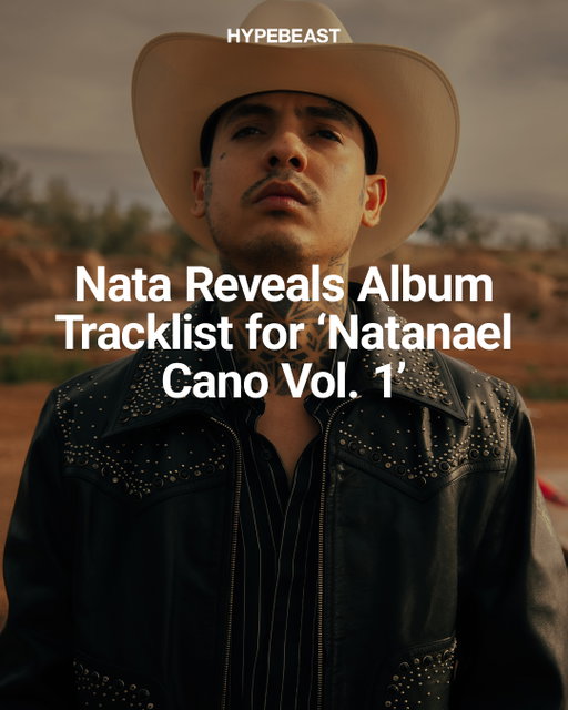 @natanael_cano's return to his roots is getting closer and closer 🤠🔥⁠
⁠
From multiple collaborations with @gabitoballesteros to appearances by @bajoperfiloficial_, @dan_sanchez_official, and more, Nata’s homecoming is imminent. ⁠
⁠
‘Natanael Cano Vol. 1’ will arrive with 15 tracks that signal Nata’s return to his regional Mexican roots, bringing him back to the sound that helped define his rise.⁠
⁠
The album lands on streaming platforms on August 27. Take an exclusive look at the tracklist reveal with Hypebeast. Are you ready for Nata’s new era?⁠
⁠
Photo: Natanael Cano⁠
⁠
---⁠
⁠
El regreso de @natanael_cano a sus raíces está cada vez más cerca 🤠🔥⁠
⁠
Con múltiples colaboraciones junto a @gabitoballesteros y apariciones de @bajoperfiloficial_, @dan_sanchez_official y más, el regreso de Nata está por llegar.

'Natanael Cano Vol. 1' contará con 15 temas que marcan el regreso de Nata al regional mexicano y al sonido que lo convirtió en uno de los nombres más importantes del género.⁠
⁠
El álbum llegará a plataformas digitales este 27 de agosto. Toma una mirada exclusiva a la lista de canciones con Hypebeast. ¿Estás listo/a para la nueva era de Nata?⁠
⁠
Foto: Natanael Cano