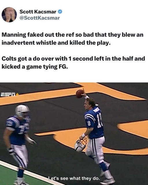 Peyton Manning fooled everyone 😭🐐

November 18, 2001, Manning’s Colts played the Saints in New Orleans.

With only seconds left in the first half, Indianapolis hurried to the line at the Saints’ 33-yard line. Manning took the snap and pretended to spike the ball, then unbuckled his chin strap and started gesturing toward the official as if the play were over before running toward the end zone. 

Unfortunately the ref was fooled too and blew the whistle early. Manning continued into the end zone, but it didn’t count. Indianapolis instead kicked a 52-yard Mike Vanderjagt field goal to tie the game 17-17 at halftime. The Saints eventually won 34-20.

(@espn, @nfl)